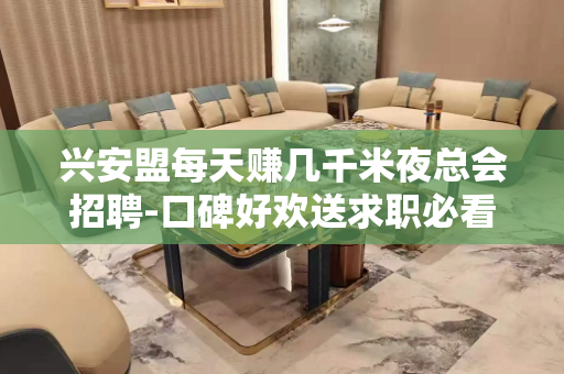 兴安盟每天赚几千米夜总会招聘-口碑好欢送求职必看