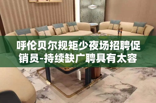 呼伦贝尔规矩少夜场招聘促销员-持续缺广聘具有太容易