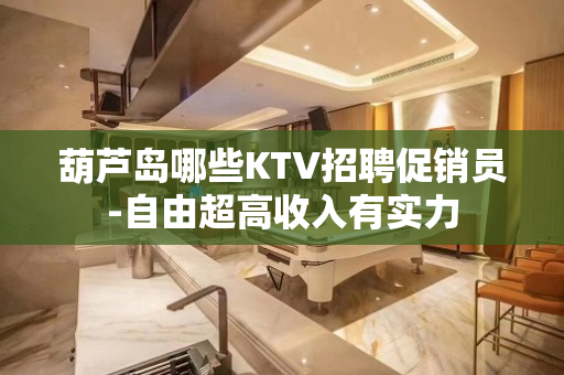葫芦岛哪些KTV招聘促销员-自由超高收入有实力