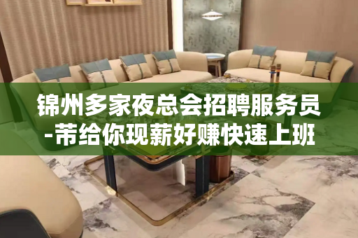 锦州多家夜总会招聘服务员-芾给你现薪好赚快速上班