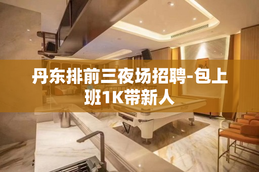 丹东排前三夜场招聘-包上班1K带新人