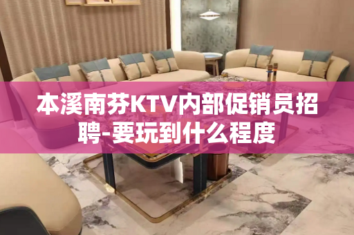 本溪南芬KTV内部促销员招聘-要玩到什么程度