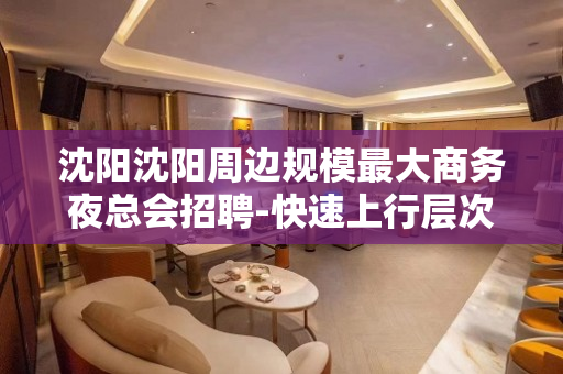 沈阳沈阳周边规模最大商务夜总会招聘-快速上行层次高KTV吃住