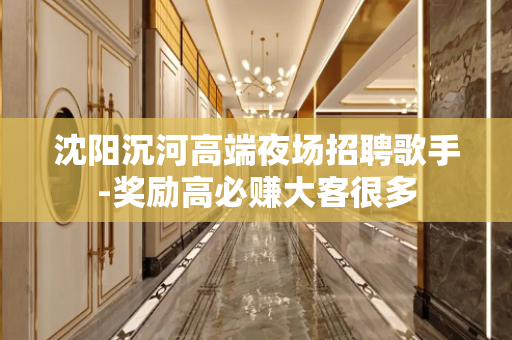 沈阳沉河高端夜场招聘歌手-奖励高必赚大客很多