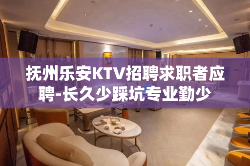 抚州乐安KTV招聘求职者应聘-长久少踩坑专业勤少