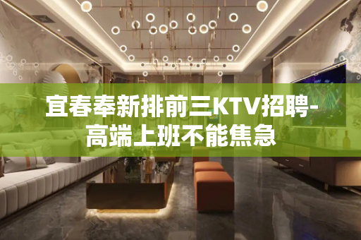 宜春奉新排前三KTV招聘-高端上班不能焦急