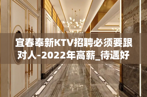 宜春奉新KTV招聘必须要跟对人-2022年高薪_待遇好