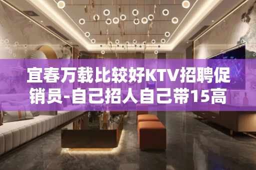 宜春万载比较好KTV招聘促销员-自己招人自己带15高端