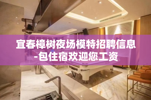 宜春樟树夜场模特招聘信息-包住宿欢迎您工资