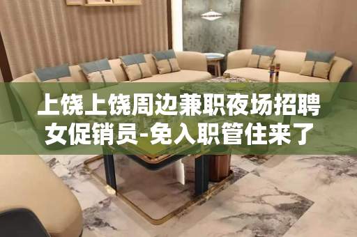 上饶上饶周边兼职夜场招聘女促销员-免入职管住来了就上