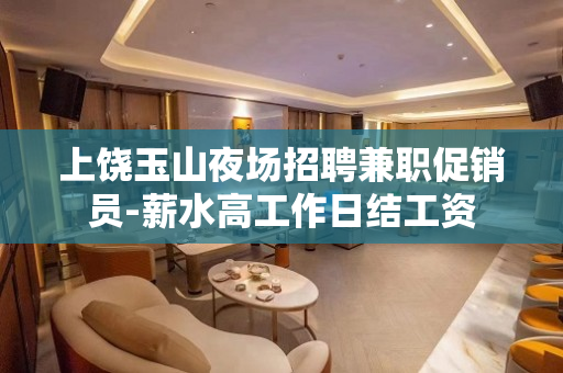 上饶玉山夜场招聘兼职促销员-薪水高工作日结工资