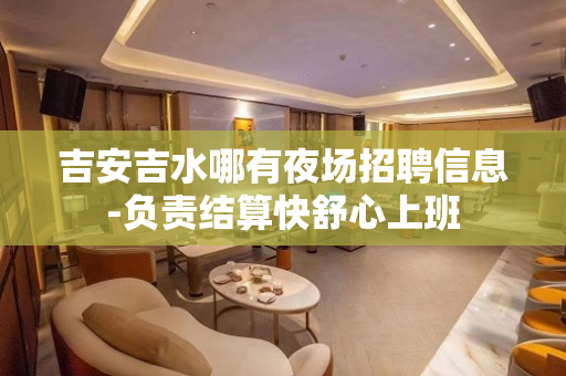 吉安吉水哪有夜场招聘信息-负责结算快舒心上班