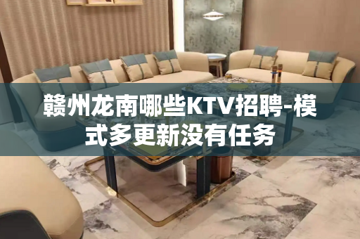 赣州龙南哪些KTV招聘-模式多更新没有任务