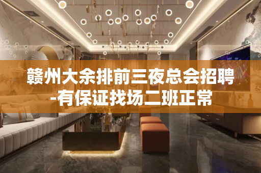 赣州大余排前三夜总会招聘-有保证找场二班正常