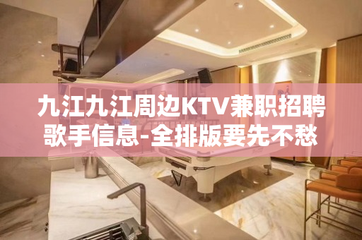 九江九江周边KTV兼职招聘歌手信息-全排版要先不愁上班