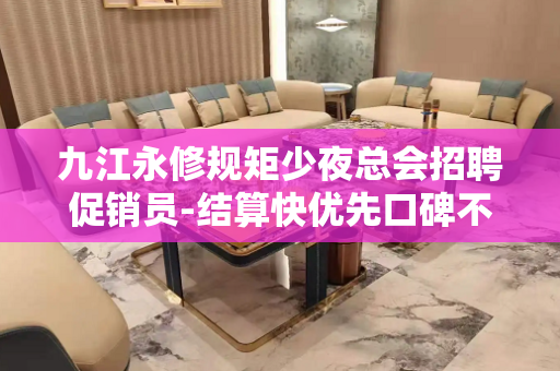九江永修规矩少夜总会招聘促销员-结算快优先口碑不错