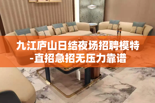 九江庐山日结夜场招聘模特-直招急招无压力靠谱