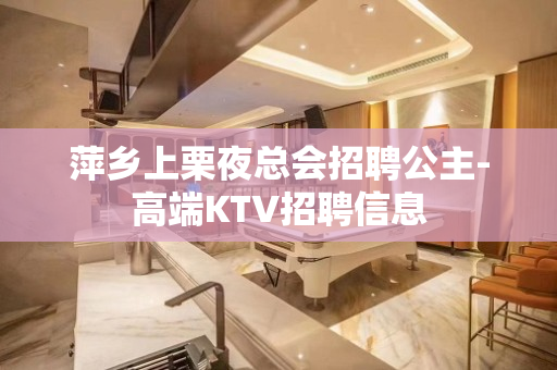萍乡上栗夜总会招聘公主-高端KTV招聘信息