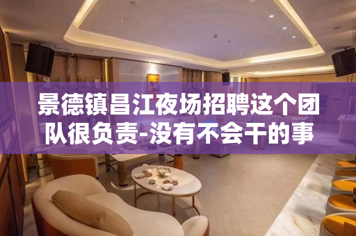 景德镇昌江夜场招聘这个团队很负责-没有不会干的事