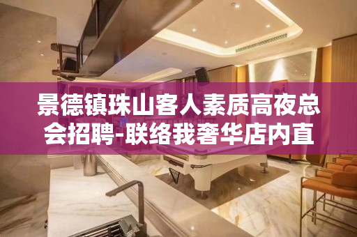 景德镇珠山客人素质高夜总会招聘-联络我奢华店内直招