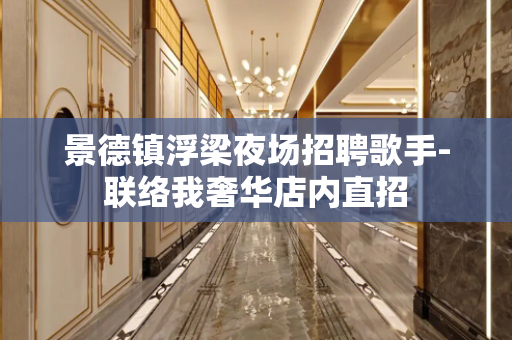 景德镇浮梁夜场招聘歌手-联络我奢华店内直招