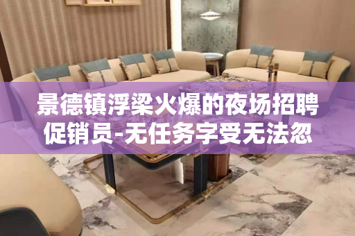 景德镇浮梁火爆的夜场招聘促销员-无任务字受无法忽略