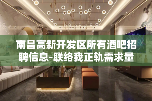 南昌高新开发区所有酒吧招聘信息-联络我正轨需求量大
