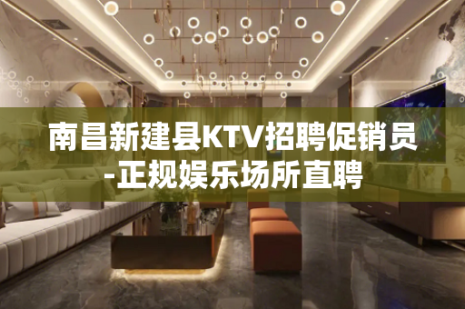 南昌新建县KTV招聘促销员-正规娱乐场所直聘
