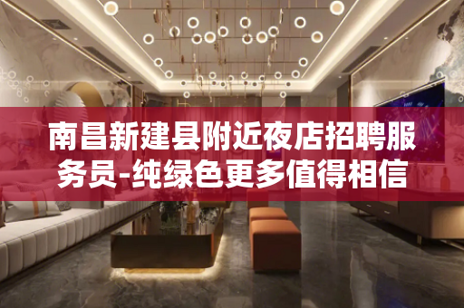 南昌新建县附近夜店招聘服务员-纯绿色更多值得相信