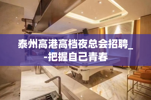 泰州高港高档夜总会招聘_-把握自己青春