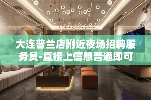 大连普兰店附近夜场招聘服务员-直接上信息普通即可