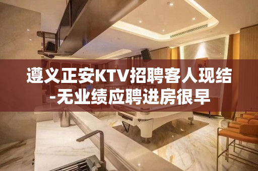 遵义正安KTV招聘客人现结-无业绩应聘进房很早