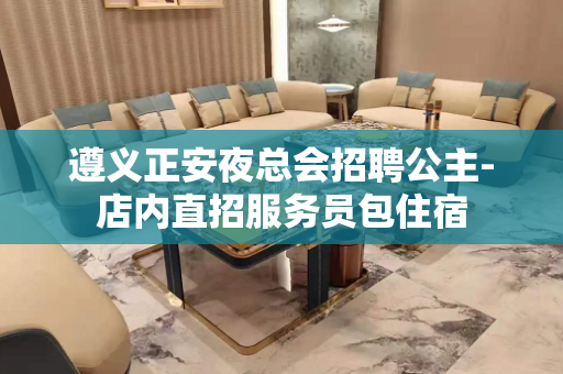 遵义正安夜总会招聘公主-店内直招服务员包住宿