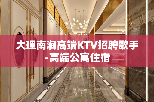 大理南涧高端KTV招聘歌手-高端公寓住宿