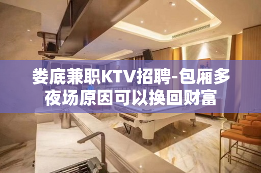 娄底兼职KTV招聘-包厢多夜场原因可以换回财富