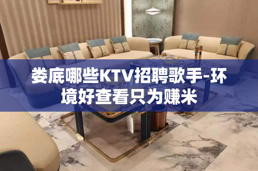 娄底哪些KTV招聘歌手-环境好查看只为赚米