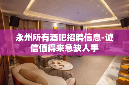 永州所有酒吧招聘信息-诚信值得来急缺人手