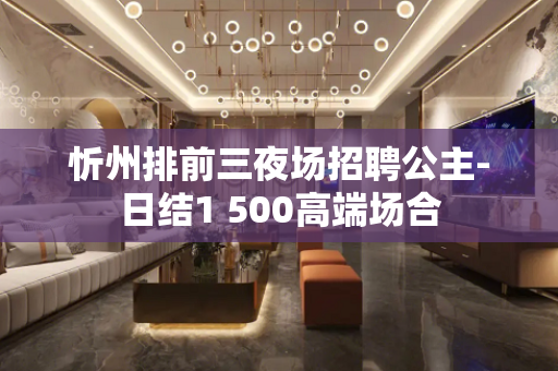 忻州排前三夜场招聘公主-日结1 500高端场合