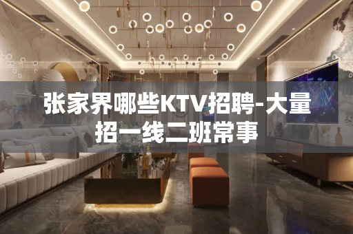 张家界哪些KTV招聘-大量招一线二班常事