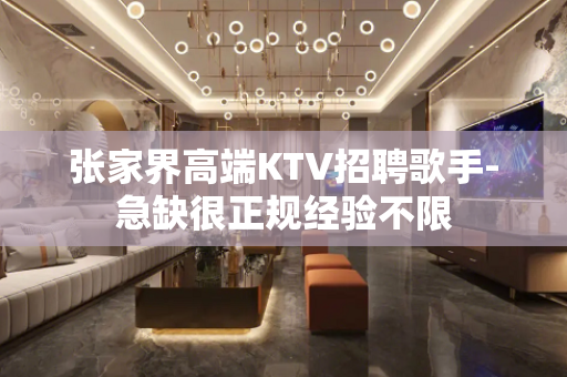张家界高端KTV招聘歌手-急缺很正规经验不限