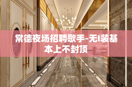 常德夜场招聘歌手-无I装基本上不封顶