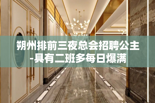 朔州排前三夜总会招聘公主-具有二班多每日爆满