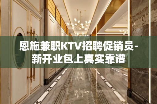 恩施兼职KTV招聘促销员-新开业包上真实靠谱