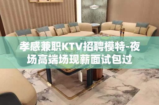 孝感兼职KTV招聘模特-夜场高端场现薪面试包过