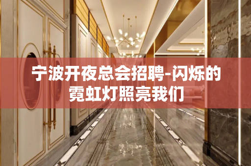 宁波开夜总会招聘-闪烁的霓虹灯照亮我们