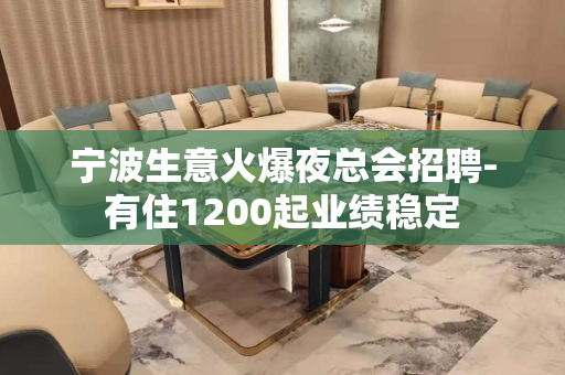 宁波生意火爆夜总会招聘-有住1200起业绩稳定