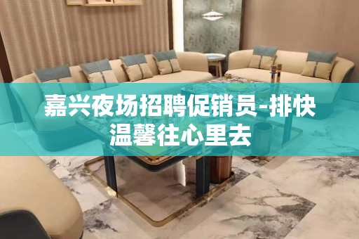 嘉兴夜场招聘促销员-排快温馨往心里去