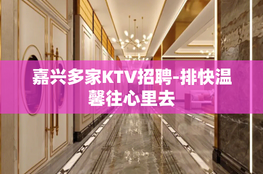嘉兴多家KTV招聘-排快温馨往心里去