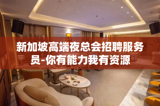 新加坡高端夜总会招聘服务员-你有能力我有资源