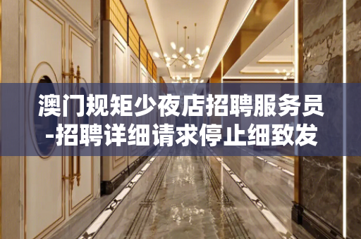 澳门规矩少夜店招聘服务员-招聘详细请求停止细致发布